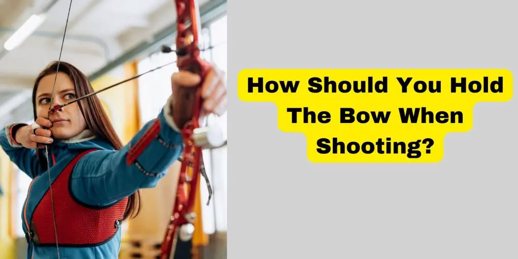 How Should You Hold The Bow When Shooting?